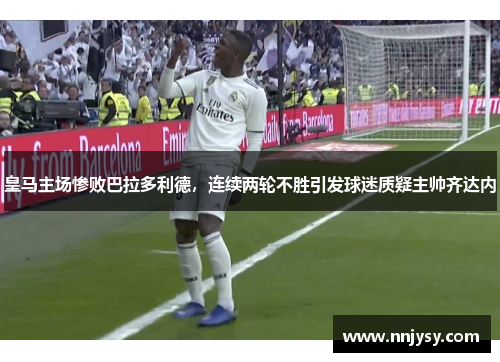 皇马主场惨败巴拉多利德，连续两轮不胜引发球迷质疑主帅齐达内