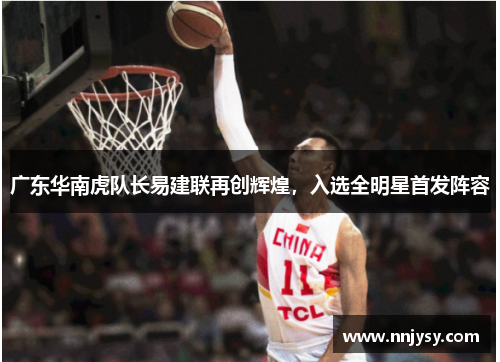 广东华南虎队长易建联再创辉煌，入选全明星首发阵容