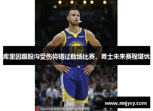 库里因腹股沟受伤将错过数场比赛，勇士未来赛程堪忧
