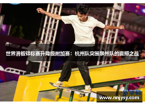 世界滑板锦标赛升降级附加赛：杭州队突围泉州队的震撼之战