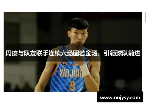 周琦与队友联手连续六场固若金汤，引领球队前进