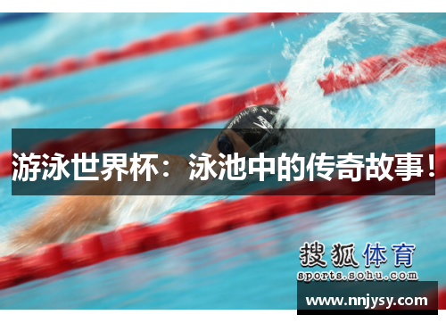 游泳世界杯：泳池中的传奇故事！