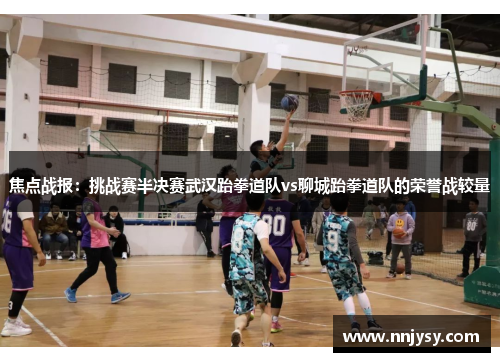 焦点战报：挑战赛半决赛武汉跆拳道队vs聊城跆拳道队的荣誉战较量