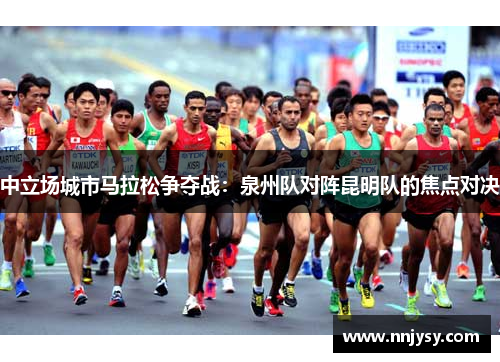 中立场城市马拉松争夺战：泉州队对阵昆明队的焦点对决