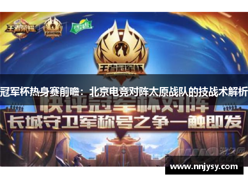 冠军杯热身赛前瞻：北京电竞对阵太原战队的技战术解析
