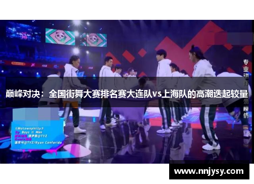 巅峰对决：全国街舞大赛排名赛大连队vs上海队的高潮迭起较量