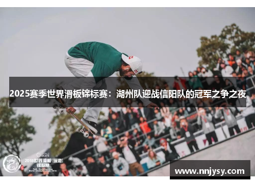 2025赛季世界滑板锦标赛：湖州队迎战信阳队的冠军之争之夜