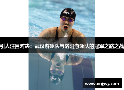 引人注目对决：武汉游泳队与洛阳游泳队的冠军之路之战