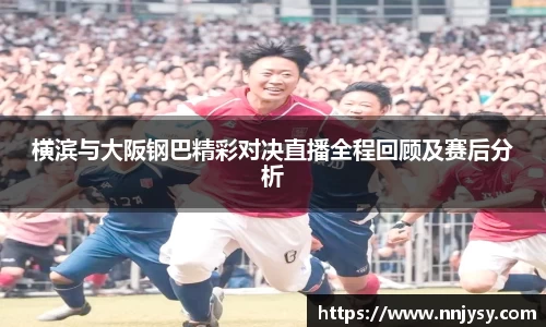 横滨与大阪钢巴精彩对决直播全程回顾及赛后分析