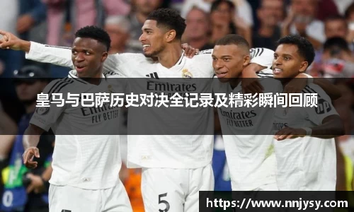 皇马与巴萨历史对决全记录及精彩瞬间回顾