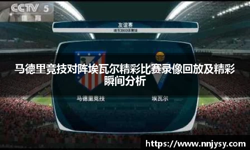 马德里竞技对阵埃瓦尔精彩比赛录像回放及精彩瞬间分析