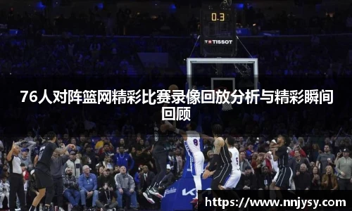 76人对阵篮网精彩比赛录像回放分析与精彩瞬间回顾