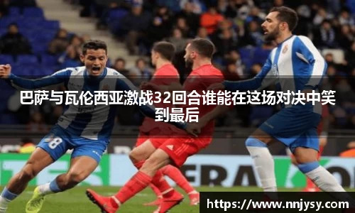 巴萨与瓦伦西亚激战32回合谁能在这场对决中笑到最后