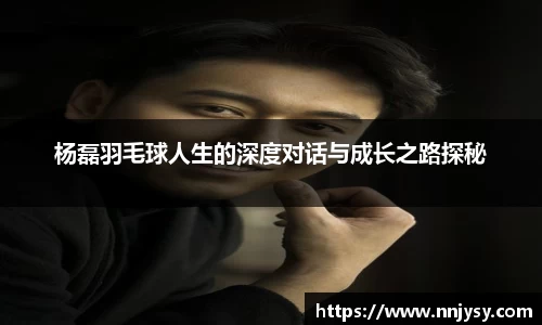 杨磊羽毛球人生的深度对话与成长之路探秘